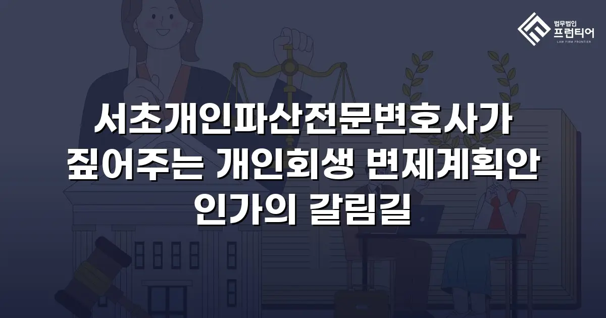 서초개인파산전문변호사가 짚어주는 개인회생 변제계획안 인가의 갈림길