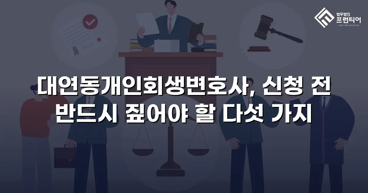 대연동개인회생변호사, 신청 전 반드시 짚어야 할 다섯 가지