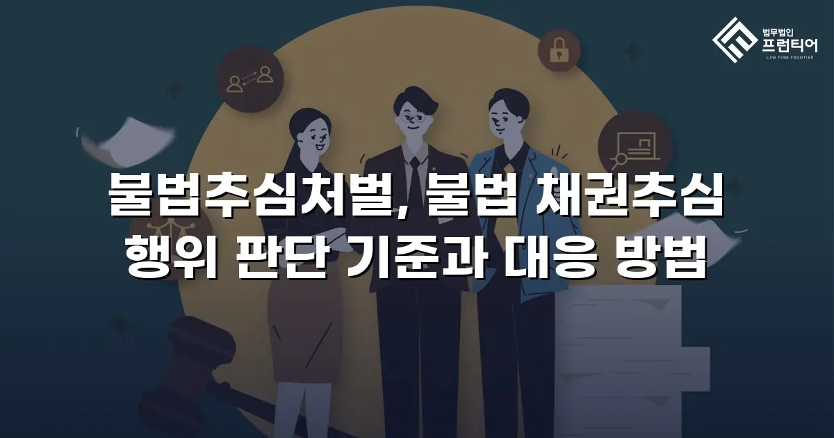 불법추심처벌, 불법 채권추심 행위 판단 기준과 대응 방법