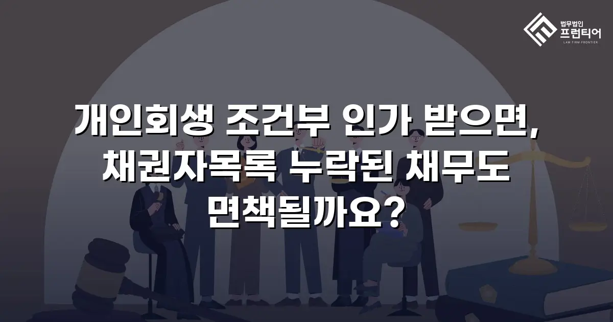 개인회생 조건부 인가 받으면, 채권자목록 누락된 채무도 면책될까요?