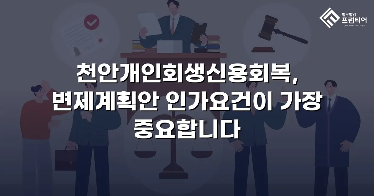 천안개인회생신용회복, 변제계획안 인가요건이 가장 중요합니다