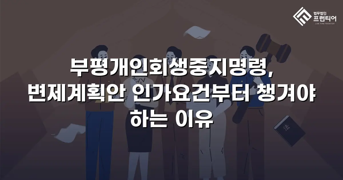 부평개인회생중지명령, 변제계획안 인가요건부터 챙겨야 하는 이유