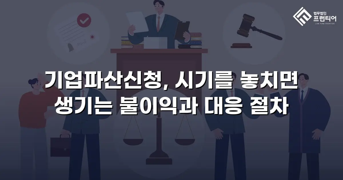 기업파산신청, 시기를 놓치면 생기는 불이익과 대응 절차