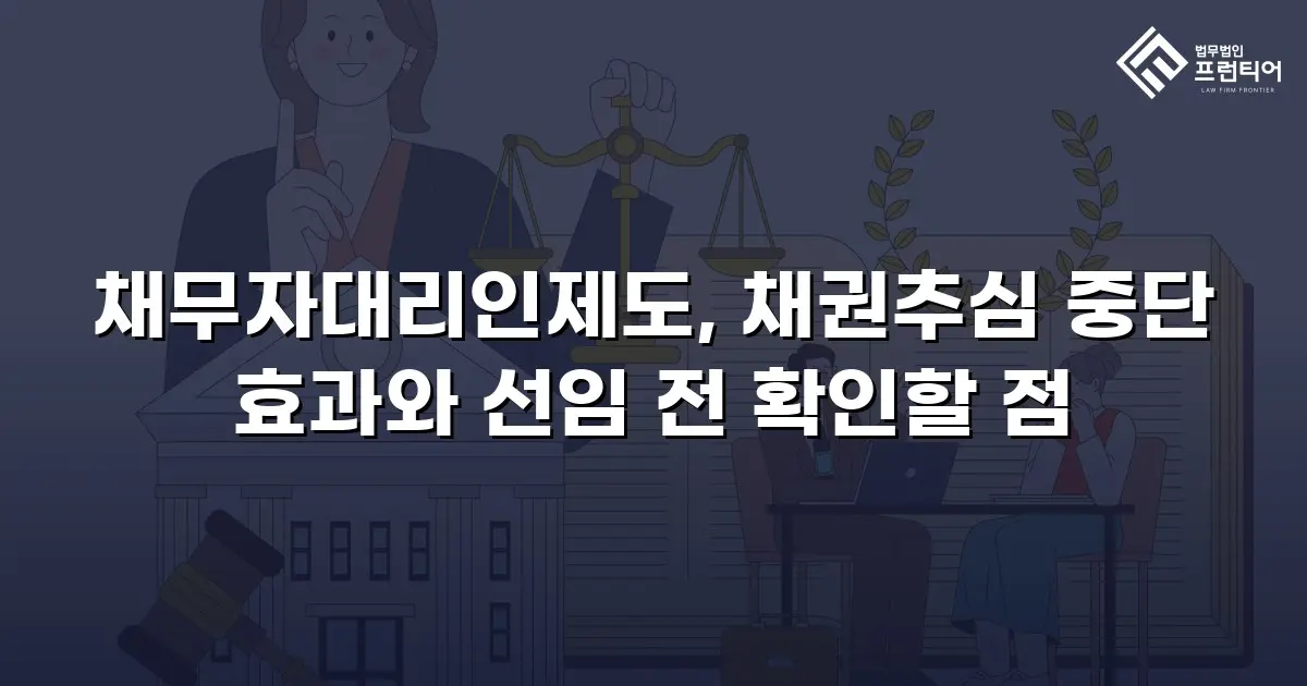 채무자대리인제도, 채권추심 중단 효과와 선임 전 확인할 점