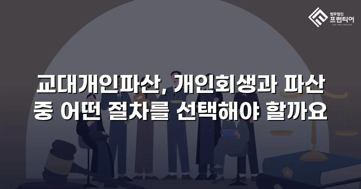 교대개인파산, 개인회생과 파산 중 어떤 절차를 선택해야 할까요