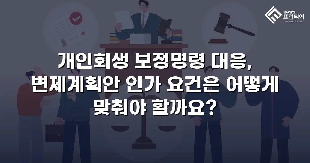 개인회생 보정명령 대응, 변제계획안 인가 요건은 어떻게 맞춰야 할까요?