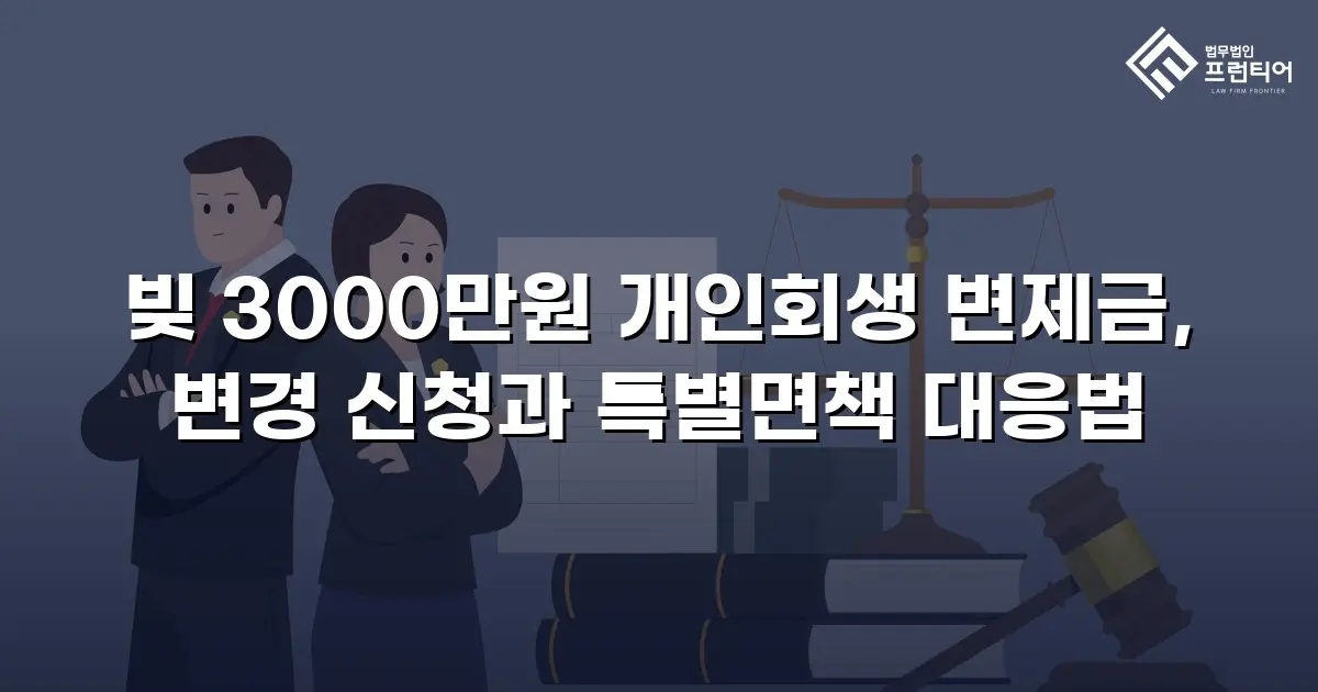 빚 3000만원 개인회생 변제금, 변경 신청과 특별면책 대응법