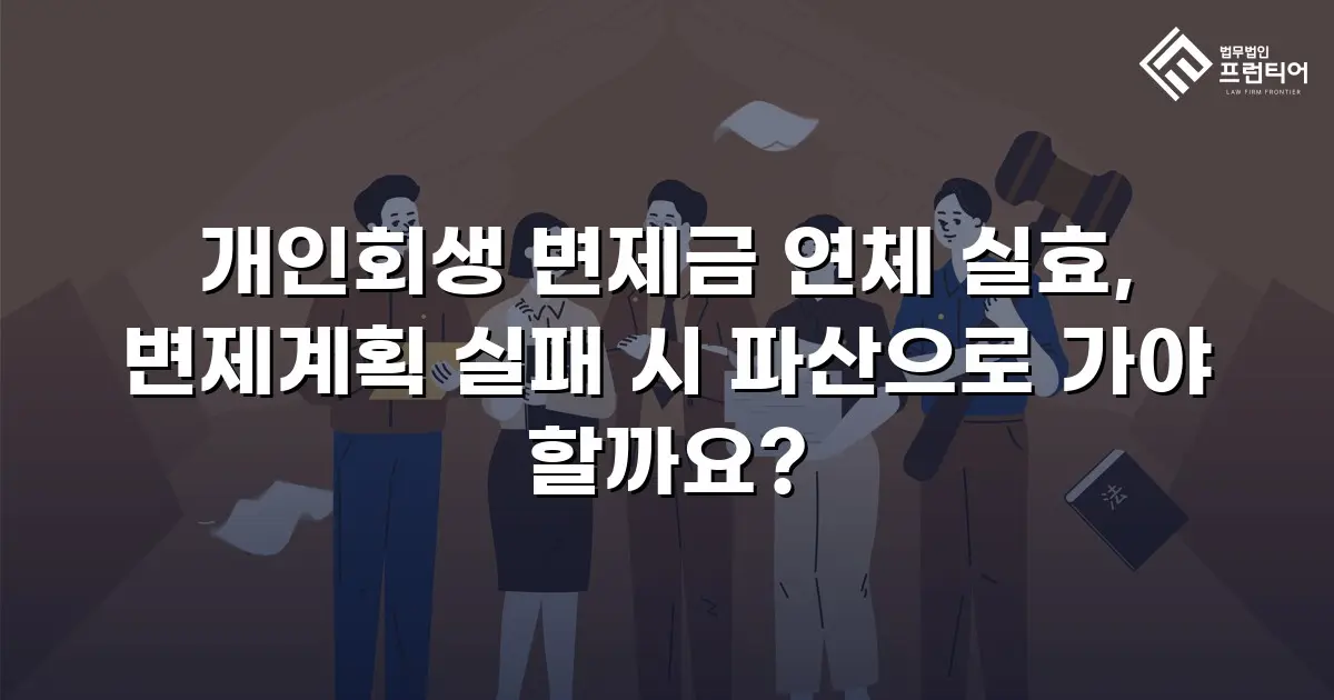 개인회생 변제금 연체 실효, 변제계획 실패 시 파산으로 가야 할까요?