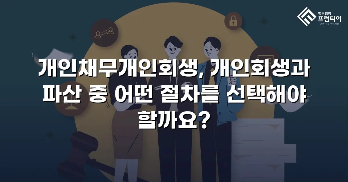 개인채무개인회생, 개인회생과 파산 중 어떤 절차를 선택해야 할까요?