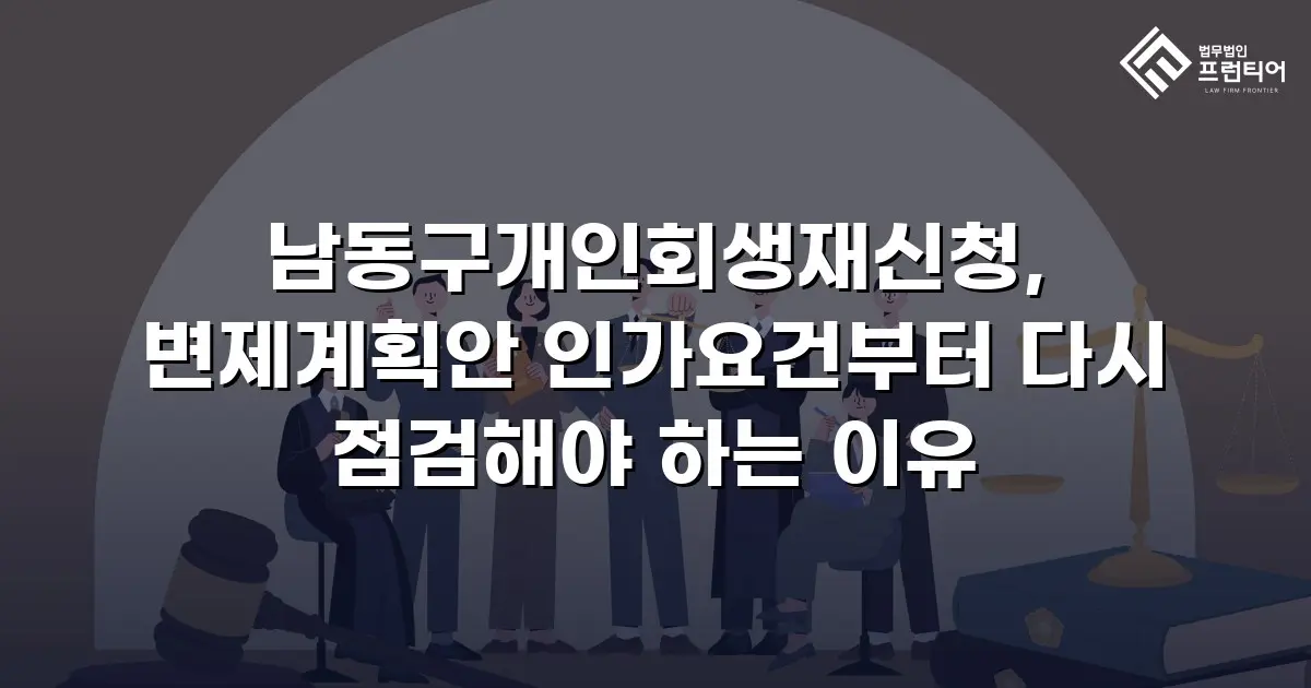 남동구개인회생재신청, 변제계획안 인가요건부터 다시 점검해야 하는 이유
