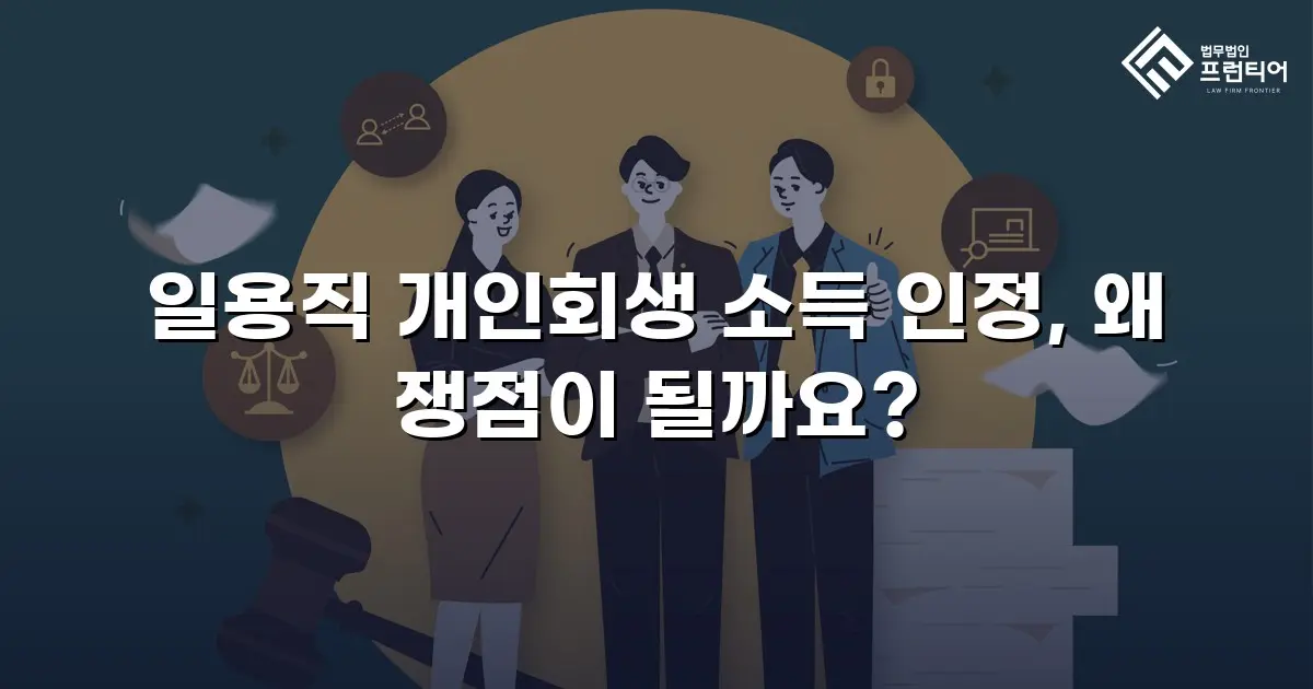 일용직 개인회생 소득 인정, 왜 쟁점이 될까요?