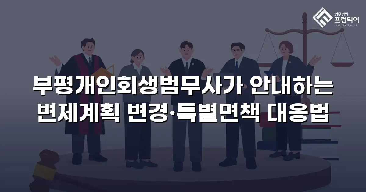 부평개인회생법무사가 안내하는 변제계획 변경·특별면책 대응법
