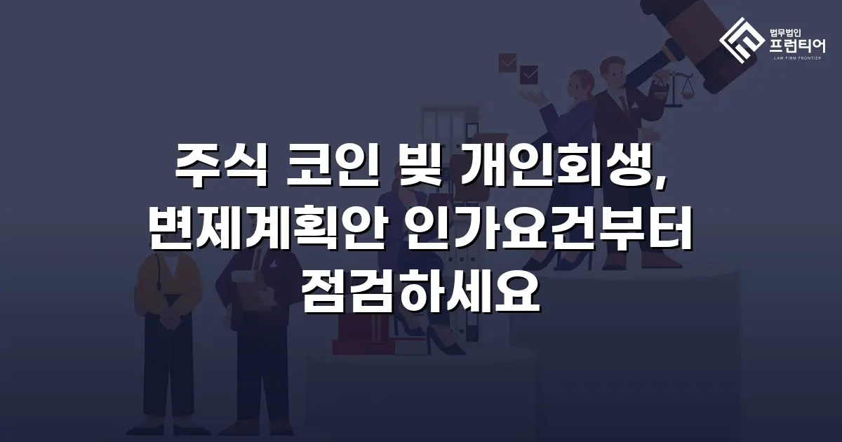 주식 코인 빚 개인회생, 변제계획안 인가요건부터 점검하세요