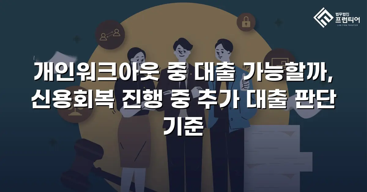 개인워크아웃 중 대출 가능할까, 신용회복 진행 중 추가 대출 판단 기준