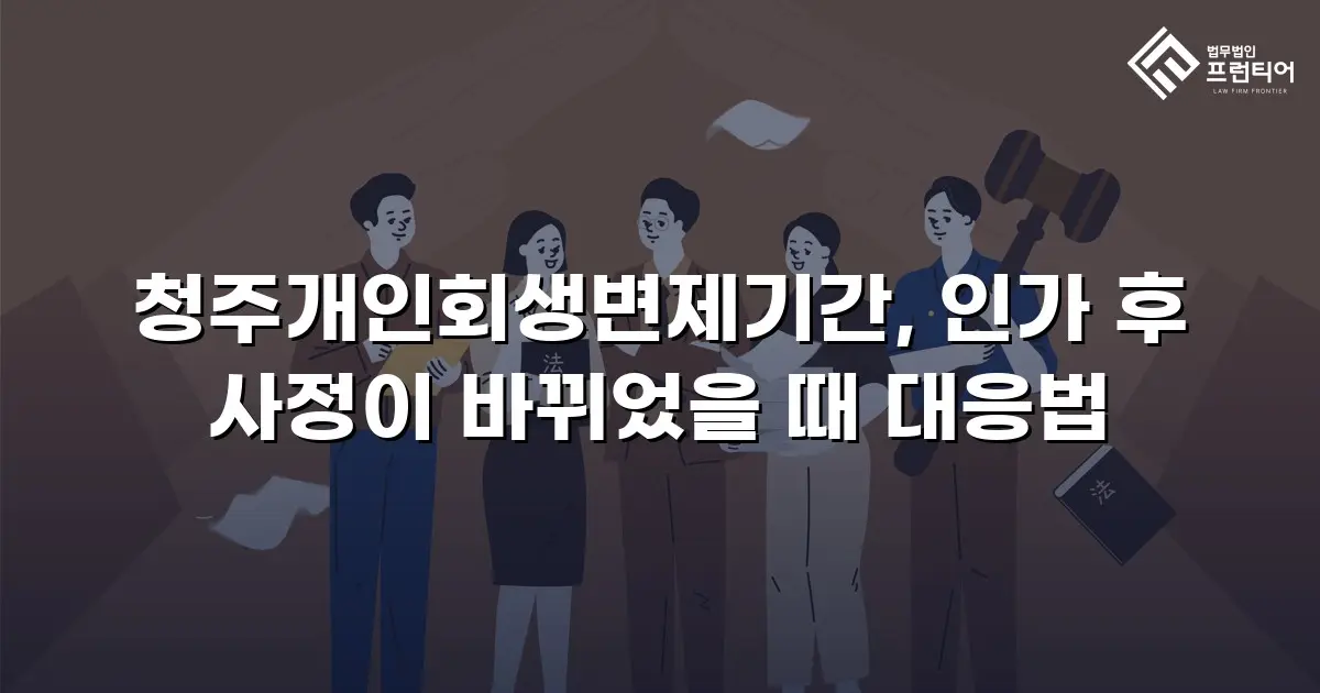 청주개인회생변제기간, 인가 후 사정이 바뀌었을 때 대응법