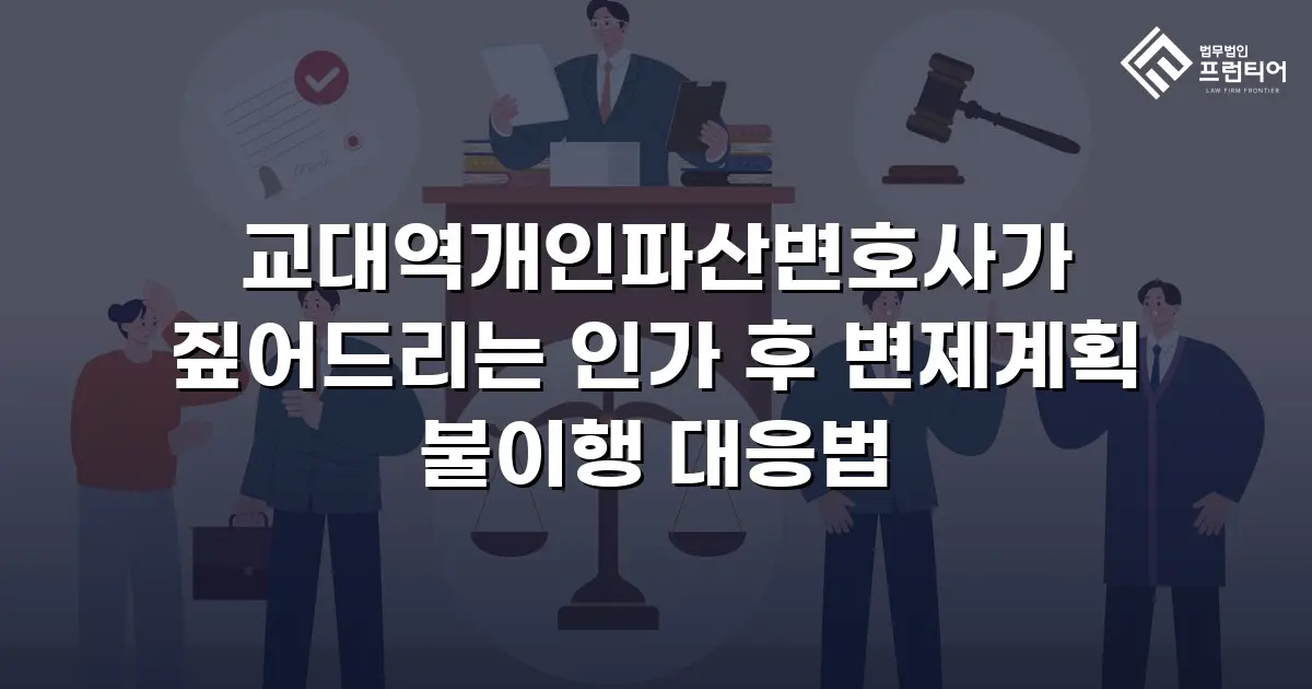 교대역개인파산변호사가 짚어드리는 인가 후 변제계획 불이행 대응법