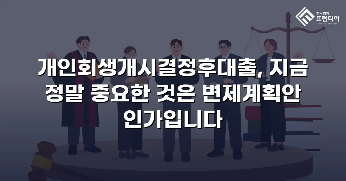 개인회생개시결정후대출, 지금 정말 중요한 것은 변제계획안 인가입니다