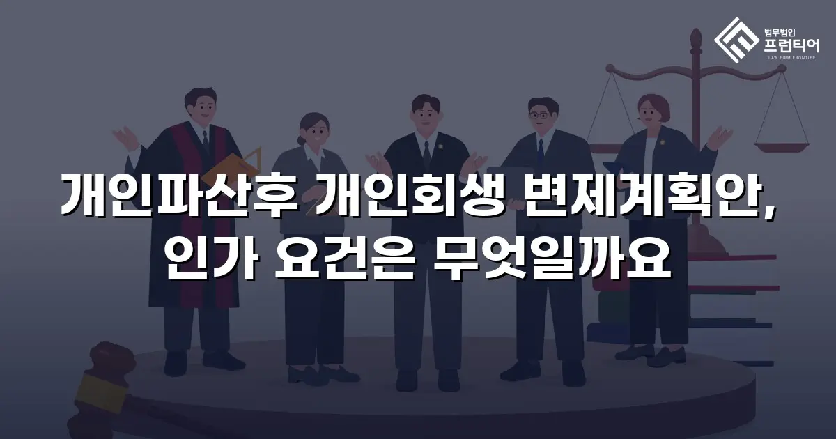개인파산후 개인회생 변제계획안, 인가 요건은 무엇일까요