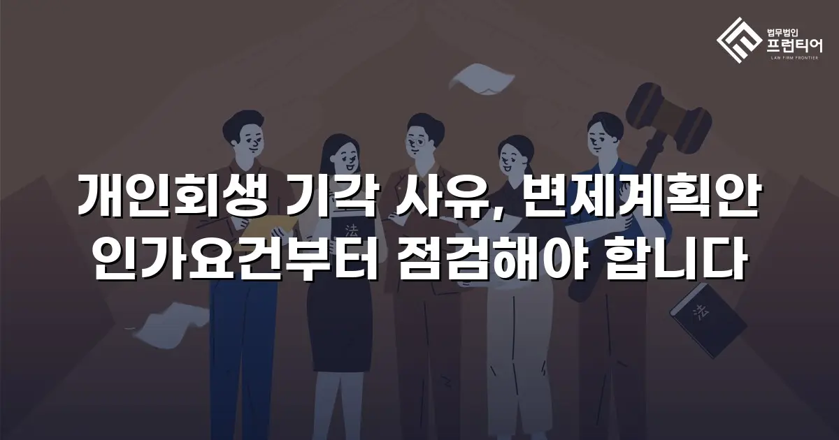 개인회생 기각 사유, 변제계획안 인가요건부터 점검해야 합니다