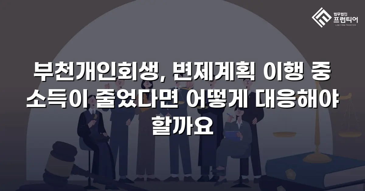 부천개인회생, 변제계획 이행 중 소득이 줄었다면 어떻게 대응해야 할까요