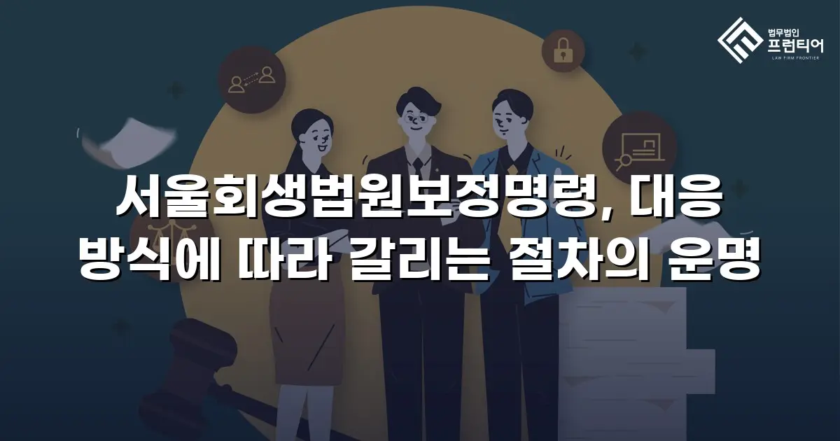 서울회생법원보정명령, 대응 방식에 따라 갈리는 절차의 운명