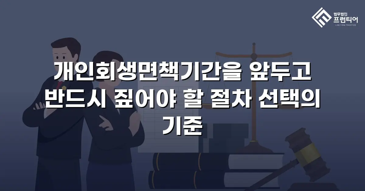 개인회생면책기간을 앞두고 반드시 짚어야 할 절차 선택의 기준