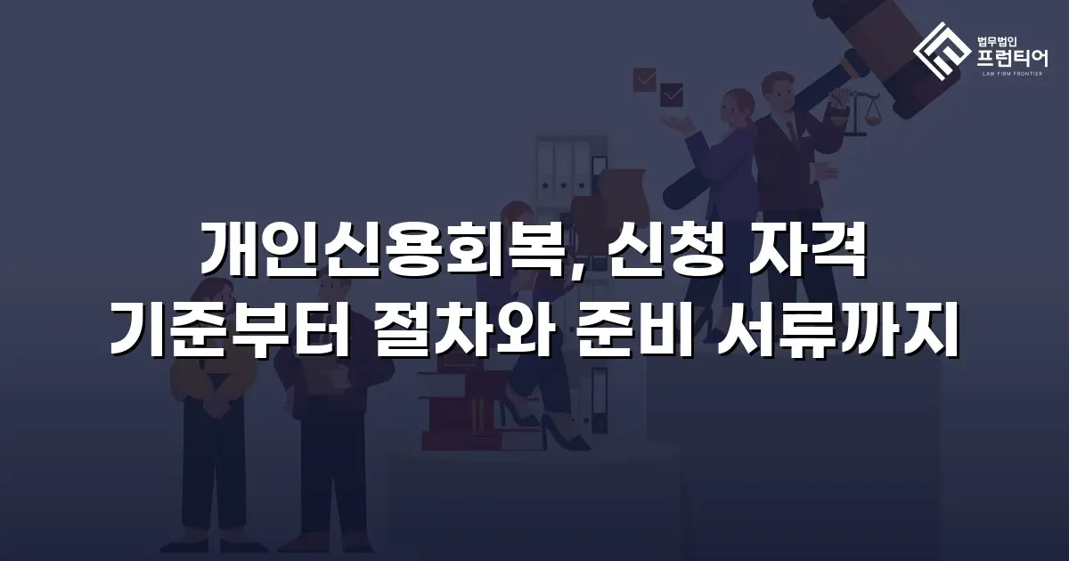 개인신용회복, 신청 자격 기준부터 절차와 준비 서류까지