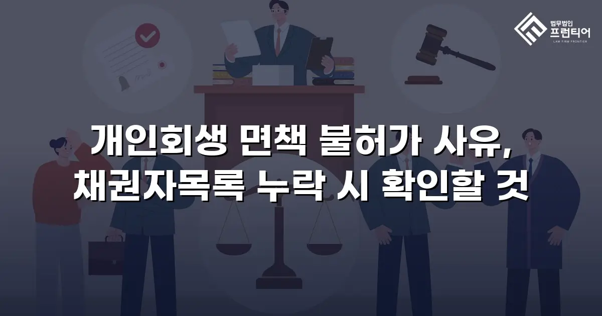 개인회생 면책 불허가 사유, 채권자목록 누락 시 확인할 것