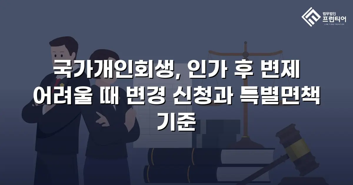국가개인회생, 인가 후 변제 어려울 때 변경 신청과 특별면책 기준