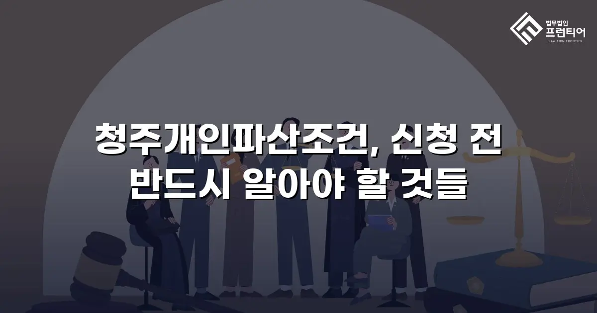 청주개인파산조건, 신청 전 반드시 알아야 할 것들