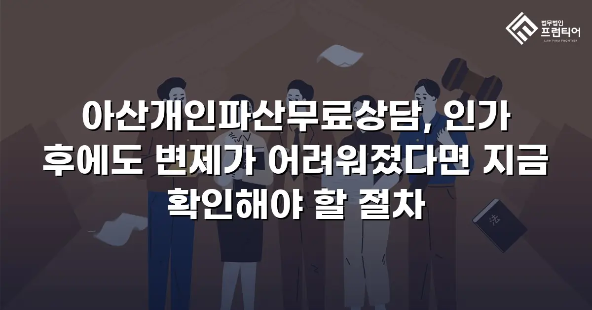 아산개인파산무료상담, 인가 후에도 변제가 어려워졌다면 지금 확인해야 할 절차