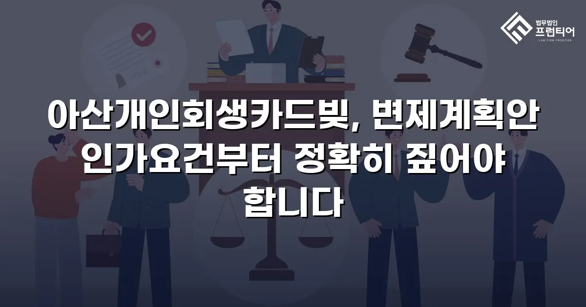 아산개인회생카드빚, 변제계획안 인가요건부터 정확히 짚어야 합니다