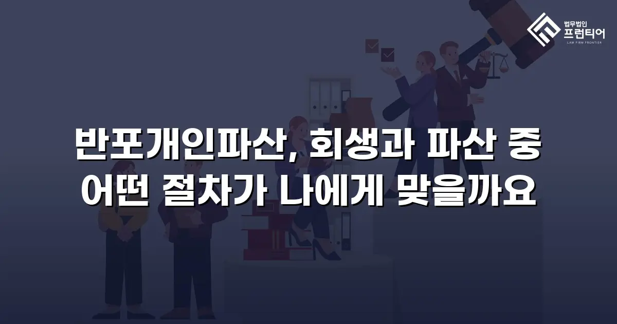 반포개인파산, 회생과 파산 중 어떤 절차가 나에게 맞을까요