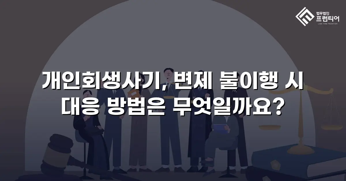개인회생사기, 변제 불이행 시 대응 방법은 무엇일까요?