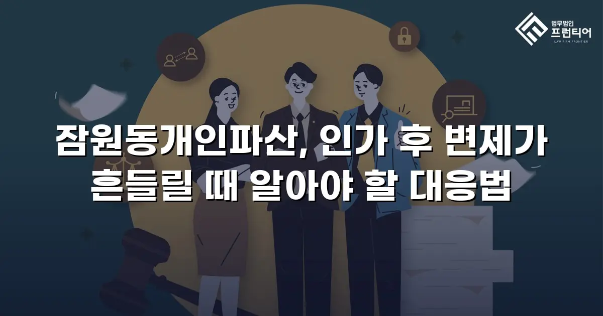 잠원동개인파산, 인가 후 변제가 흔들릴 때 알아야 할 대응법