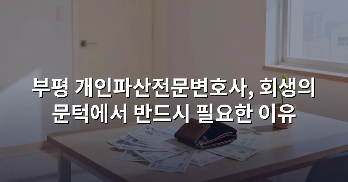 부평 개인파산전문변호사, 회생의 문턱에서 반드시 필요한 이유