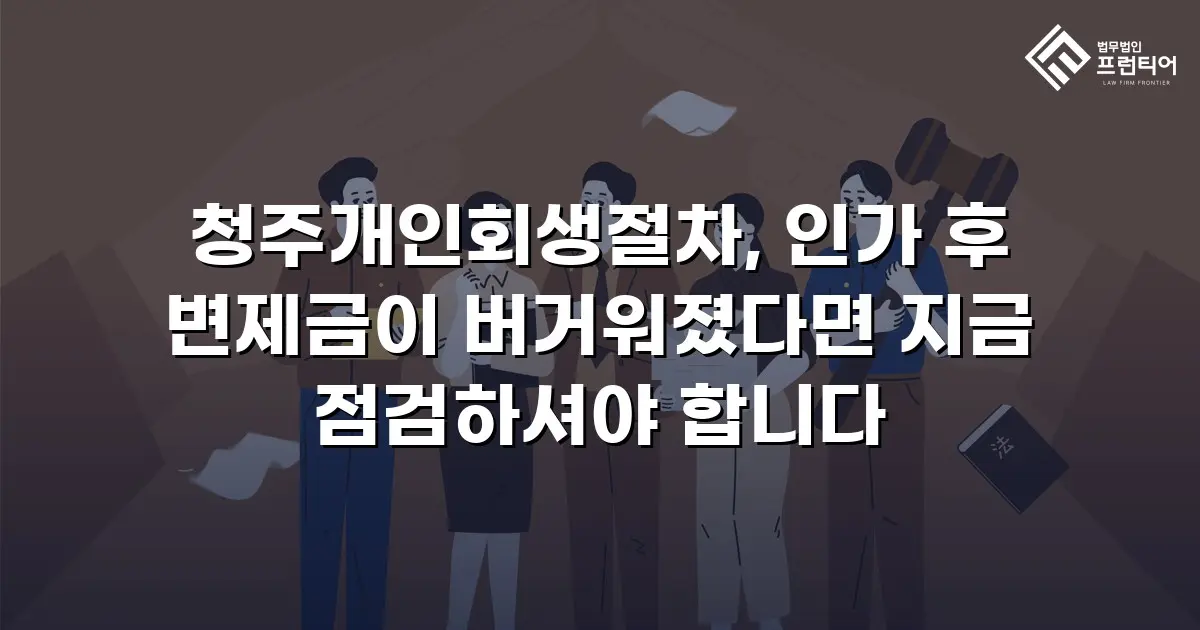 청주개인회생절차, 인가 후 변제금이 버거워졌다면 지금 점검하셔야 합니다