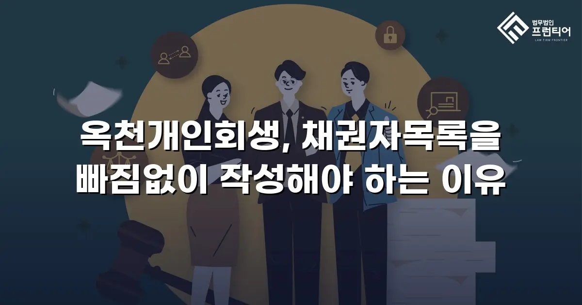 옥천개인회생, 채권자목록을 빠짐없이 작성해야 하는 이유