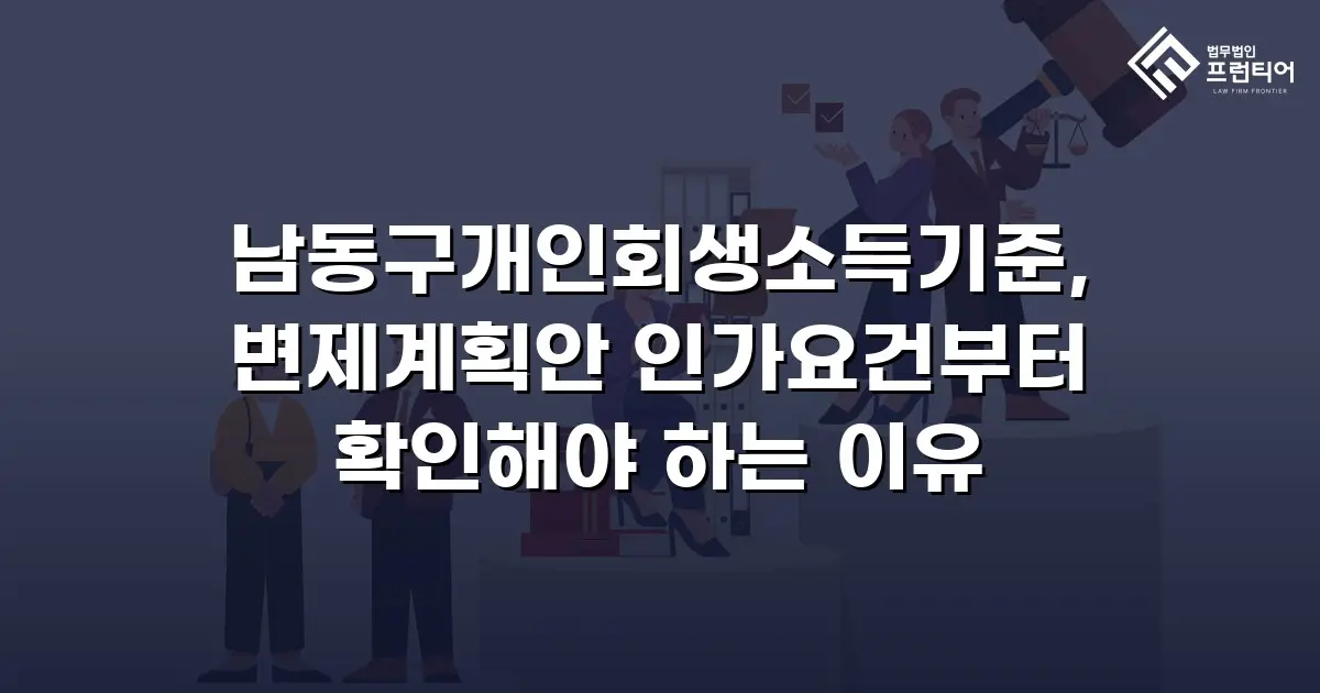 남동구개인회생소득기준, 변제계획안 인가요건부터 확인해야 하는 이유