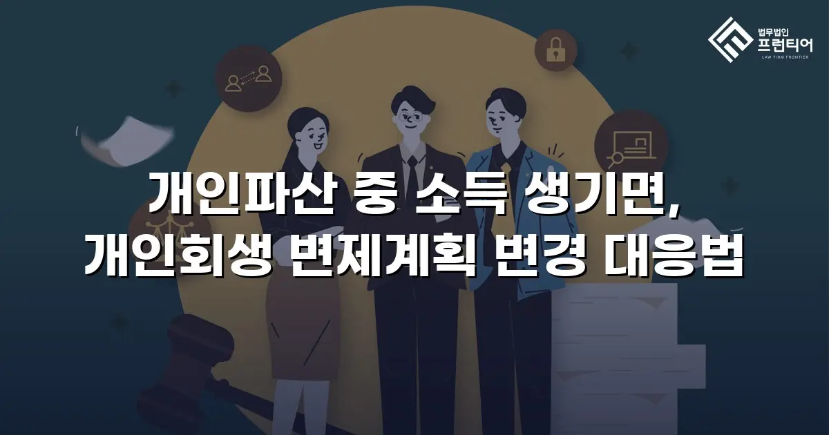 개인파산 중 소득 생기면, 개인회생 변제계획 변경 대응법