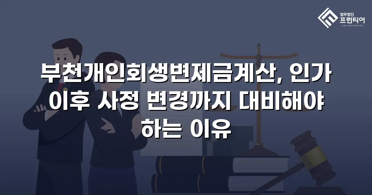 부천개인회생변제금계산, 인가 이후 사정 변경까지 대비해야 하는 이유