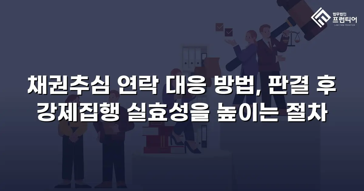 채권추심 연락 대응 방법, 판결 후 강제집행 실효성을 높이는 절차