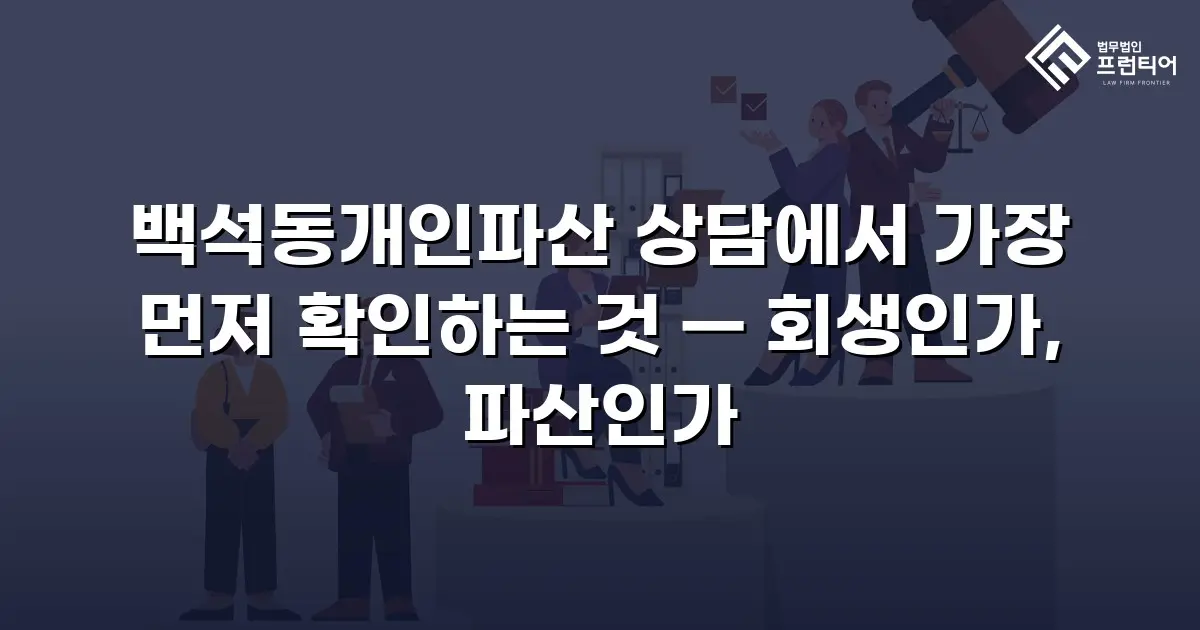 백석동개인파산 상담에서 가장 먼저 확인하는 것 — 회생인가, 파산인가