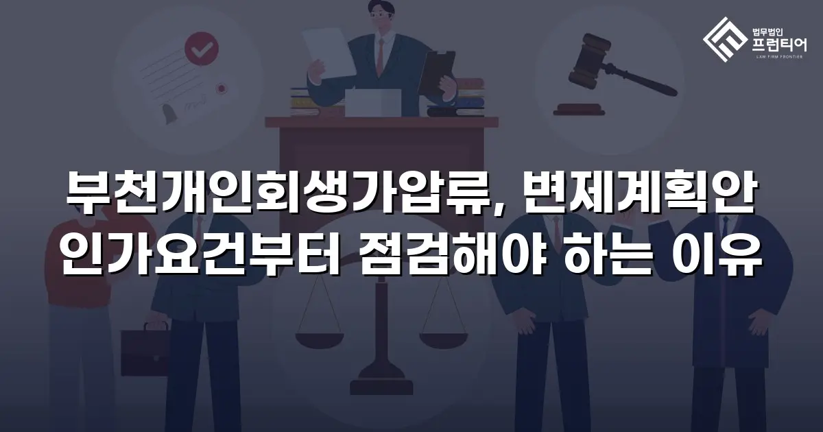 부천개인회생가압류, 변제계획안 인가요건부터 점검해야 하는 이유