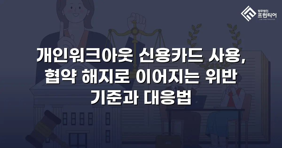 개인워크아웃 신용카드 사용, 협약 해지로 이어지는 위반 기준과 대응법