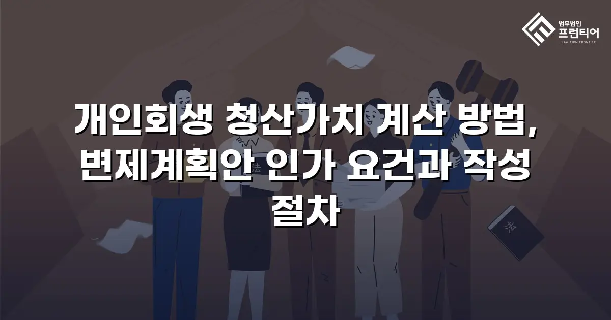 개인회생 청산가치 계산 방법, 변제계획안 인가 요건과 작성 절차