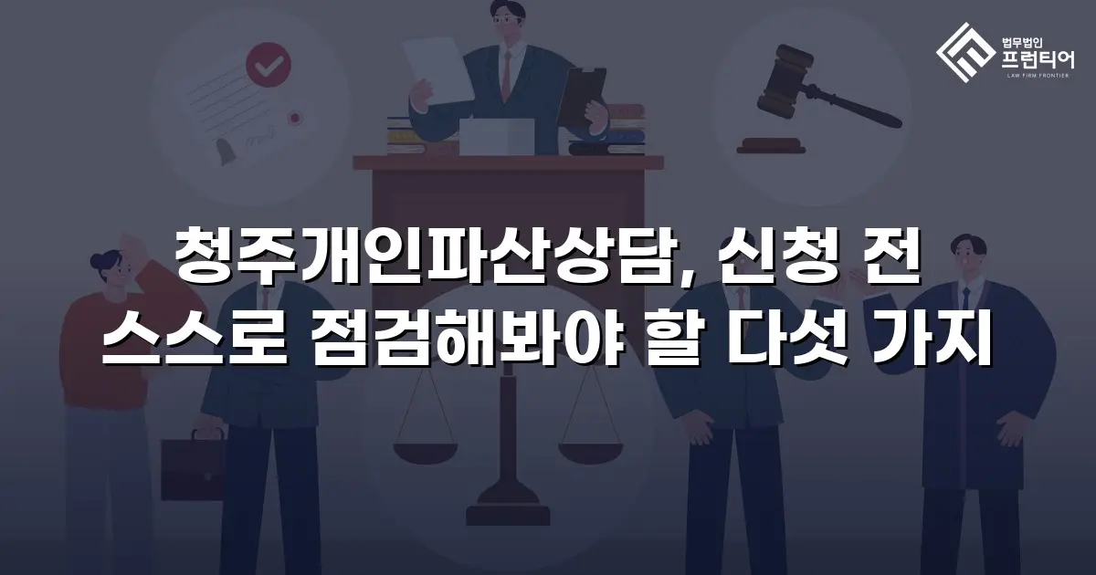청주개인파산상담, 신청 전 스스로 점검해봐야 할 다섯 가지