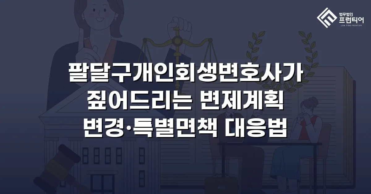 팔달구개인회생변호사가 짚어드리는 변제계획 변경·특별면책 대응법