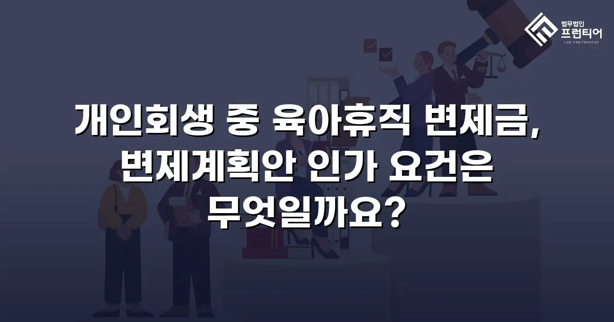 개인회생 중 육아휴직 변제금, 변제계획안 인가 요건은 무엇일까요?