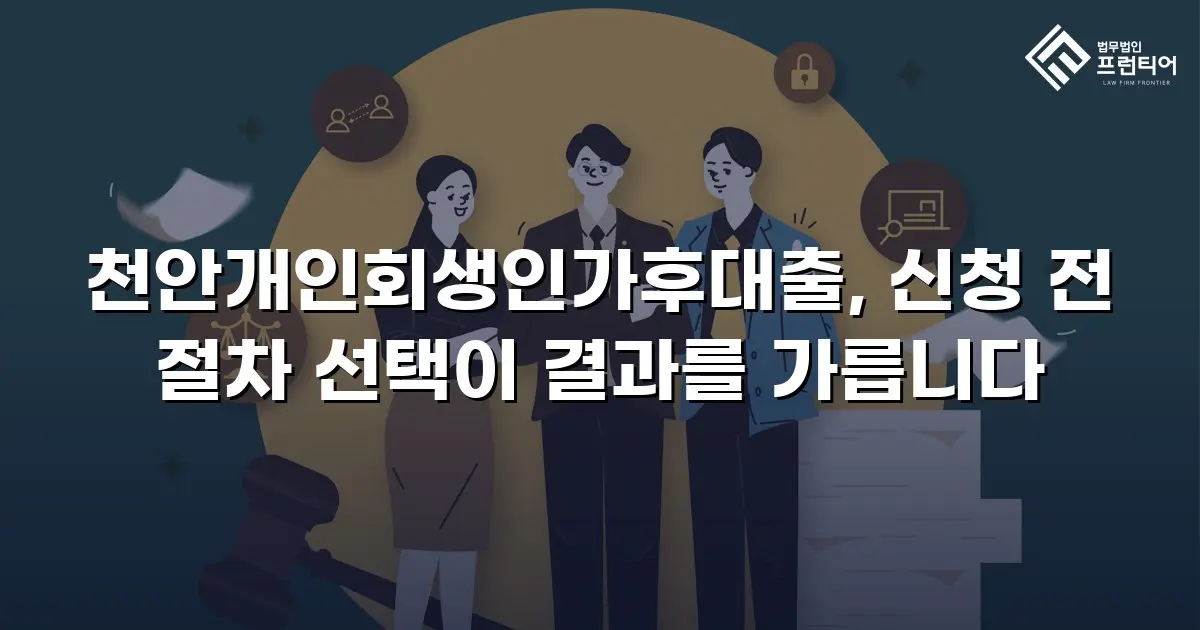 천안개인회생인가후대출, 신청 전 절차 선택이 결과를 가릅니다